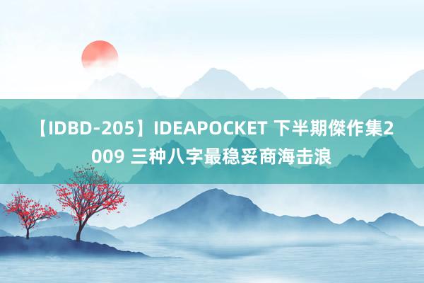 【IDBD-205】IDEAPOCKET 下半期傑作集2009 三种八字最稳妥商海击浪