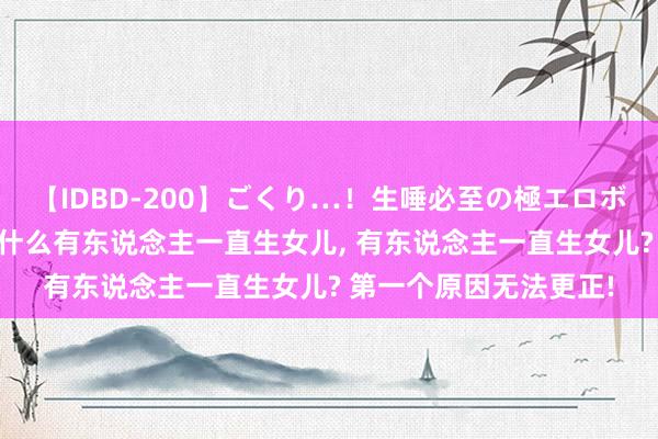 【IDBD-200】ごくり…！生唾必至の極エロボディセレクション 为什么有东说念主一直生女儿, 有东说念主一直生女儿? 第一个原因无法更正!