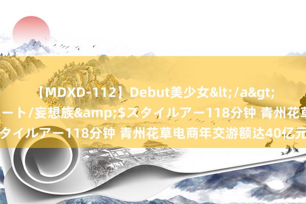 【MDXD-112】Debut美少女</a>2005-02-15スタイルアート/妄想族&$スタイルアー118分钟 青州花草电商年交游额达40亿元