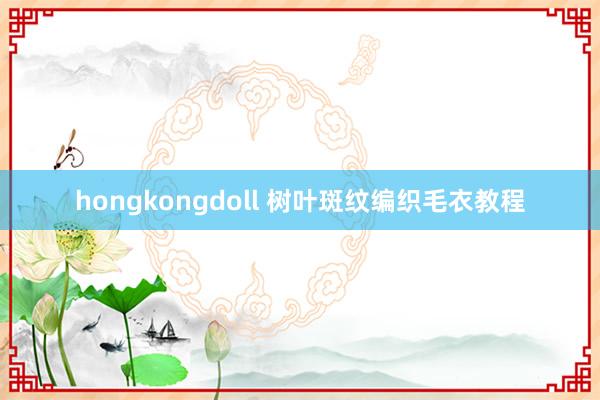 hongkongdoll 树叶斑纹编织毛衣教程