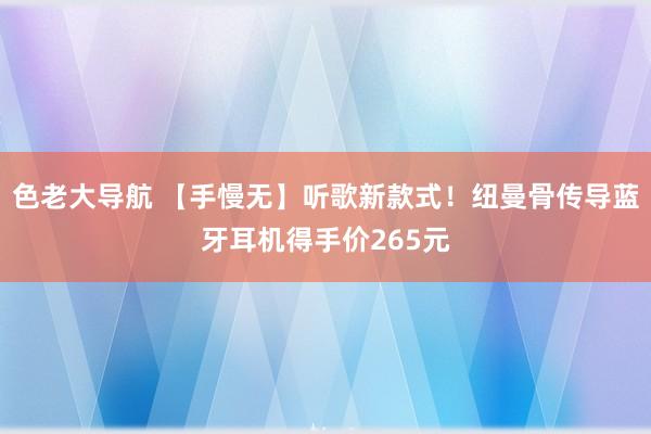 色老大导航 【手慢无】听歌新款式！纽曼骨传导蓝牙耳机得手价265元