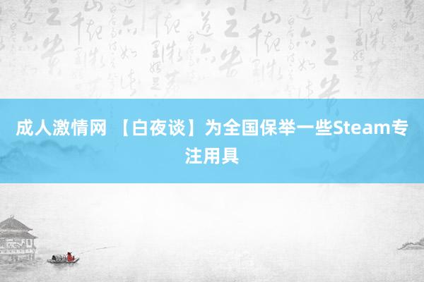 成人激情网 【白夜谈】为全国保举一些Steam专注用具