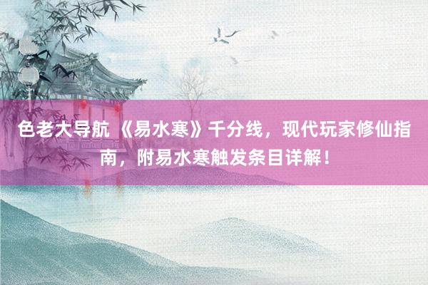 色老大导航 《易水寒》千分线，现代玩家修仙指南，附易水寒触发条目详解！