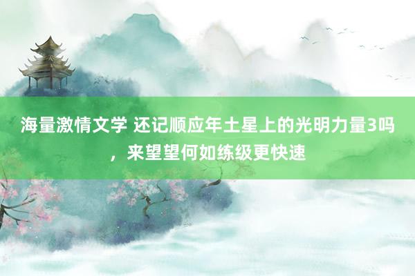 海量激情文学 还记顺应年土星上的光明力量3吗，来望望何如练级更快速