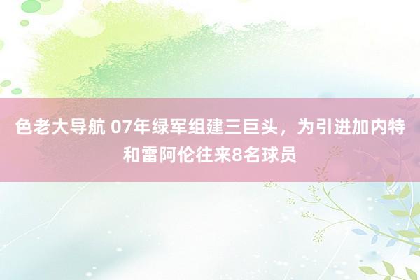 色老大导航 07年绿军组建三巨头，为引进加内特和雷阿伦往来8名球员