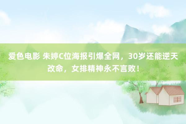 爱色电影 朱婷C位海报引爆全网，30岁还能逆天改命，女排精神永不言败！