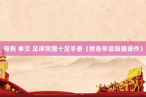 母狗 拳交 足球突围十足手册（附各年级段骚操作）