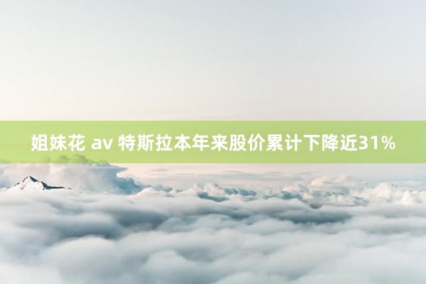 姐妹花 av 特斯拉本年来股价累计下降近31%
