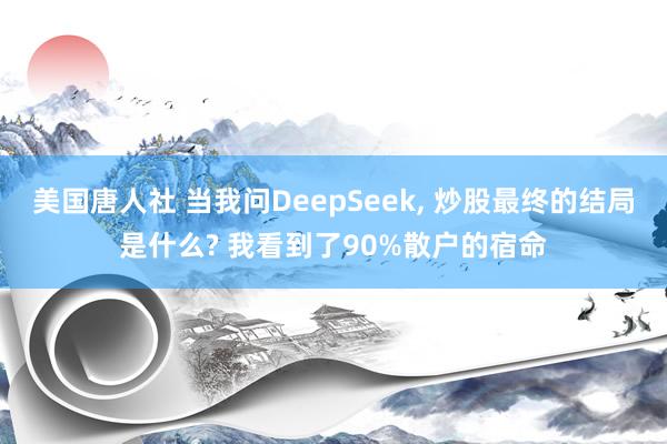 美国唐人社 当我问DeepSeek, 炒股最终的结局是什么? 我看到了90%散户的宿命