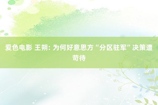 爱色电影 王朔: 为何好意思方“分区驻军”决策遭苛待