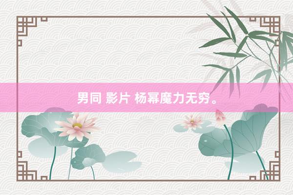 男同 影片 杨幂魔力无穷。