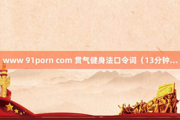 www 91porn com 贯气健身法口令词（13分钟...
