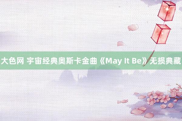 大色网 宇宙经典奥斯卡金曲《May It Be》无损典藏