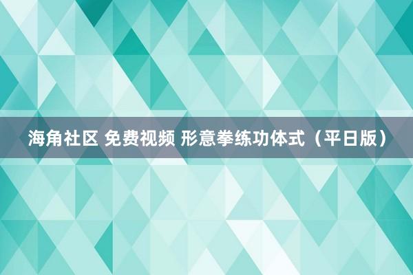 海角社区 免费视频 形意拳练功体式（平日版）