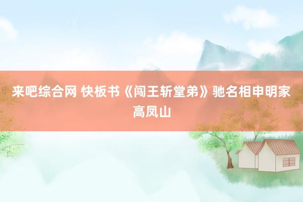 来吧综合网 快板书《闯王斩堂弟》驰名相申明家高凤山